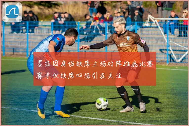 墨菲因肩伤缺席主场对阵雄鹿比赛赛季仅缺席四场引发关注