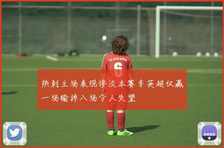 热刺主场表现惨淡本赛季英超仅赢一场输掉八场令人失望