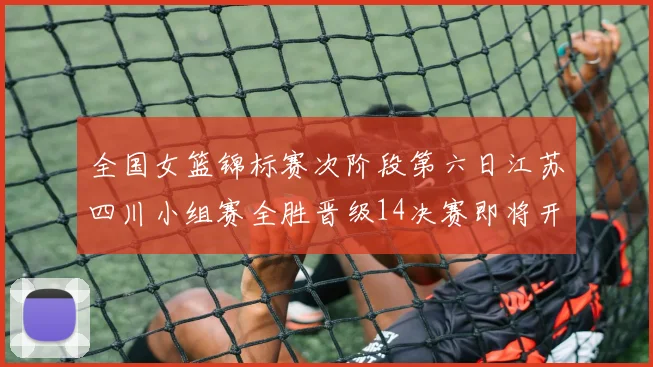 全国女篮锦标赛次阶段第六日江苏四川小组赛全胜晋级14决赛即将开启