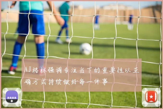 AJ格林强调专注当下的重要性以正确方式持续做好每一件事