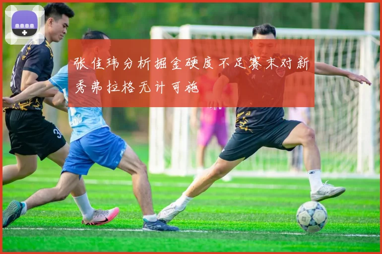 张佳玮分析掘金硬度不足赛末对新秀弗拉格无计可施
