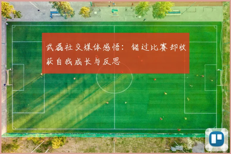 武磊社交媒体感悟：错过比赛却收获自我成长与反思