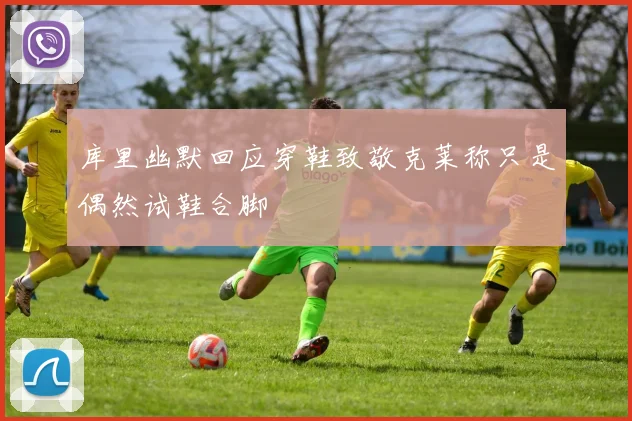 库里幽默回应穿鞋致敬克莱称只是偶然试鞋合脚