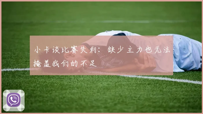小卡谈比赛失利：缺少主力也无法掩盖我们的不足