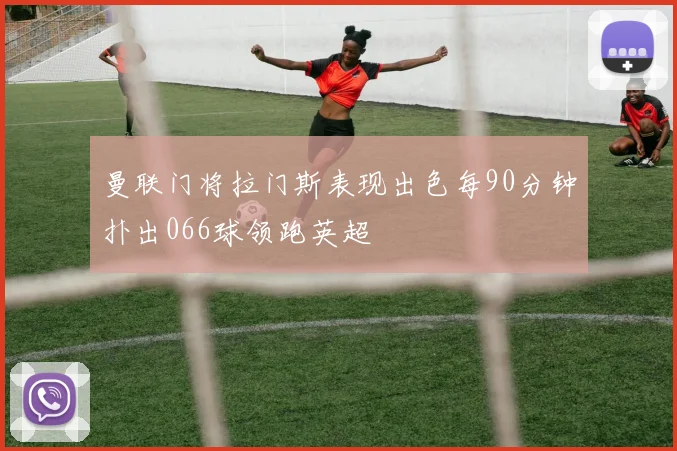 曼联门将拉门斯表现出色每90分钟扑出066球领跑英超