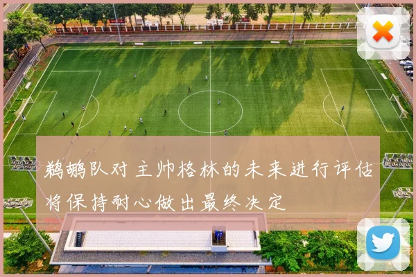 鹈鹕队对主帅格林的未来进行评估将保持耐心做出最终决定