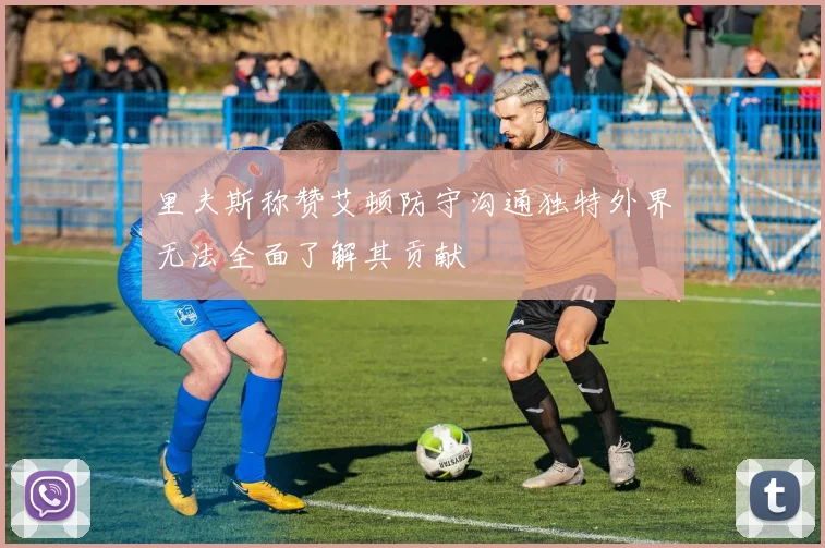 里夫斯称赞艾顿防守沟通独特外界无法全面了解其贡献