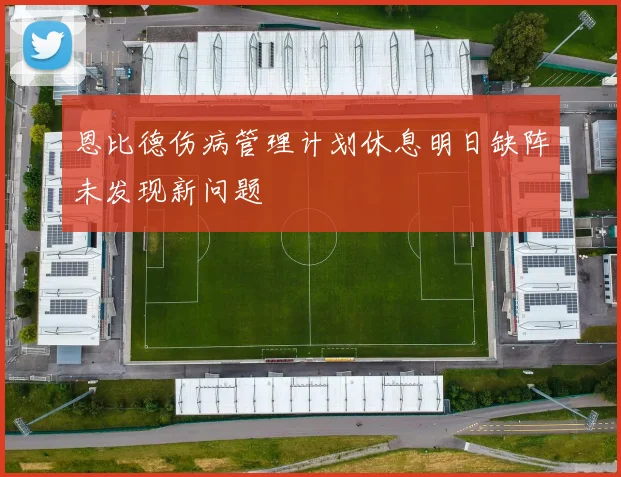 恩比德伤病管理计划休息明日缺阵未发现新问题