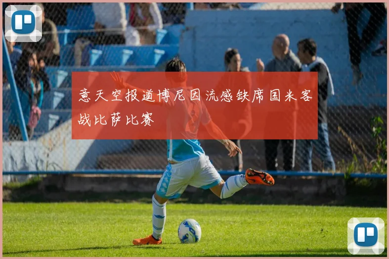 意天空报道博尼因流感缺席国米客战比萨比赛