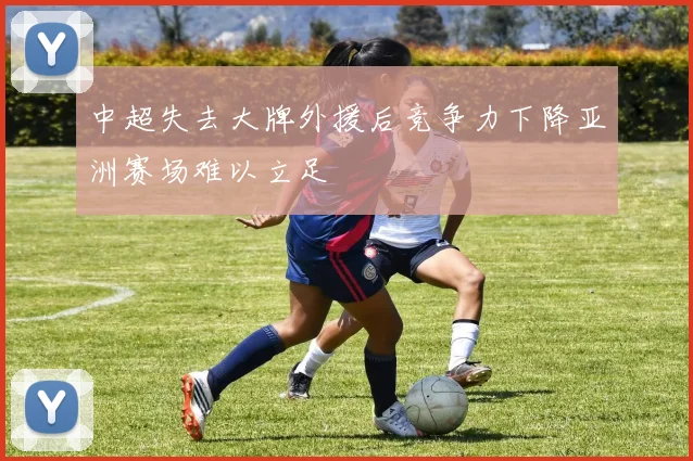 中超失去大牌外援后竞争力下降亚洲赛场难以立足
