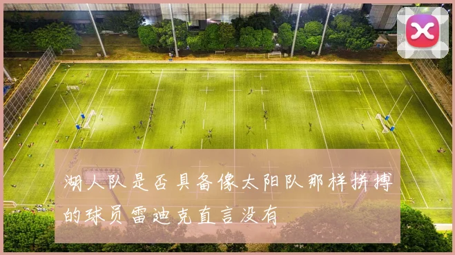 湖人队是否具备像太阳队那样拼搏的球员雷迪克直言没有